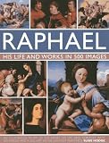 Raphael : his life and works in 500 images : an illustrated study of the artist, his life and context, with 500 images and a gallery of his greatest paintings