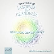 La scienza della grandezza [The Science of Being Great] | [Wallace Delois Wattles]