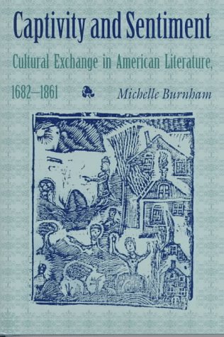 Captivity and Sentiment: Cultural Exchange in American Literature, 1682-1861 (Re-Encounters With Colonialism)