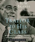 Traitor to His Class: The Privileged Life and Radical Presidency of Franklin Delano Roosevelt H.W. Brands