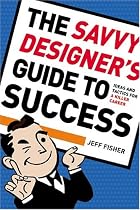 The Savvy Designer's Guide To Success: Ideas and Tactics for a Killer Career