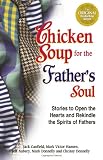 Chicken Soup for the Fathers Soul, 101 Stories to Open the Hearts and Rekindle the Spirits of Fathers (Chicken Soup for the Soul)