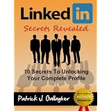 LinkedIn Secrets Revealed: 10 Secrets To Unlocking Your Complete Profile on LinkedIn.com (Including: LinkedIn Books, LinkedIn Success, LinkedIn Kindle, ... LinkedIn Influence, LinkedIn Careers)