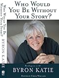 Who would you be without your story : dialogues with Byron Katie