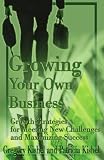 Growing Your Own Business: Growth Strategies for Meeting New Challenges and Maximizing Success