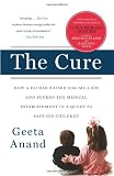 The Cure: How a Father Raised $100 Million--and Bucked the Medical Establishment--in a Quest to Save His Children