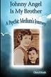 Johnny Angel Is My Brother: A Psychic Medium's Journey