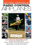 Getting Started in Radio Control Airplanes: The Complete Beginner s Guide: The Complete Beginner s Guide [GETTING STARTED IN RADIO CONTR] [Paperback]