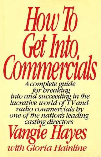 How to get into commercials: A complete guide for breaking into and succeeding in the lucrative world of TV and radio commercials by one of the nation's leading casting directors