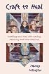 Craft to Heal: Soothing Your Soul with Sewing, Painting, and Other Pastimes
