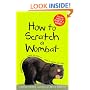 How to Scratch a Wombat: Where to Find It . . . What to Feed It . . . Why It Sleeps All Day