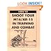 How To Shoot Your M16/AR-15 In Training And Combat