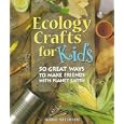 Ecology Crafts For Kids: 50 Great Ways To Make Friends With Planet Earth