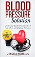 Blood Pressure Solution: How to lower your Blood Pressure without medication using Natural Remedies (Natural Remedies, Blood Pressure, Hypertension)
