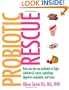 Probiotic Rescue: How You can use Probiotics to Fight Cholesterol, Cancer, Superbugs, Digestive Complaints and More