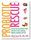 Probiotic Rescue: How You can use Probiotics to Fight Cholesterol, Cancer, Superbugs, Digestive Complaints and More