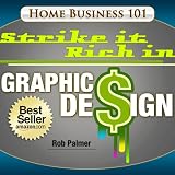 Strike it Rich in Graphic Design: How To Build a Profitable and