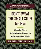 Don't Sweat the Small Stuff for Men: Simple Ways to Minimize Stress in a Competitive World (Don't Sweat the Small Stuff (Hyperion))