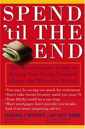Spend 'Til the End: The Revolutionary Guide to Raising Your Living Standard--Today and When You Retire