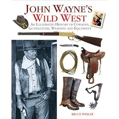 John Wayne's Wild West: An Illustrated History of Cowboys, Gunfights, Weapons, and Equipment