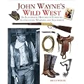 John Wayne's Wild West: An Illustrated History of Cowboys, Gunfights, Weapons, and Equipment