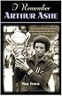 I Remember Arthur Ashe: Memories of a True Tennis Pioneer and Champion of Social Causes by the People Who Knew Him