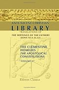 Ante-Nicene Christian Library: Translations of the Writings of the Fathers down to A.D. 325. Volume 17: The Clementine Homilies. The Apostolical constitutions