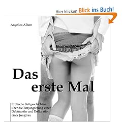 Das erste Mal - Erotische Bettgeschichten �ber die Entjungferung einer Deb�tantin und Defloration einer Jungfrau
