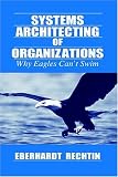 Systems Architecting of Organizations: Why Eagles Cant Swim (Systems Engineering Series)