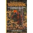 The Ultimate Guide to Shotgunning: Guns, Gear, and Hunting Tactics for Deer and Big Game, Upland Birds, Waterfowl, and... by David R. Henderson