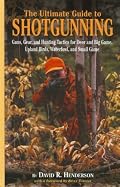 The Ultimate Guide to Shotgunning: Guns, Gear, and Hunting Tactics for Deer and Big Game, Upland Birds, Waterfowl, and Small Game