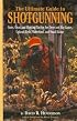 The Ultimate Guide to Shotgunning: Guns, Gear, and Hunting Tactics for Deer and Big Game, Upland Birds, Waterfowl, and Small Game