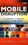 Mobile Disruption: The Technologies and Applications Driving the Mobile Internet