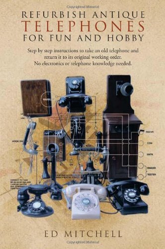 Refurbish Antique Telephones for Fun and Hobby: Step by Step Instructions to Take an Old Telephone and Return It to Its Original Working Order. No Ele