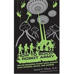 How to Build a Robot Army: Tips on Defending Planet Earth Against Alien Invaders, Ninjas, and Zombies