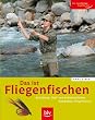 Das ist Fliegenfischen: Ausr�stung, Wurf- und Anbietetechniken, Standpl�tze, Fliegenmuster