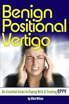 Benign Positional Vertigo: An Essential Guide to Coping With and Treating BPPV Benign Positional Vertigo: An Essential Guide to Coping With and Treating BPPV