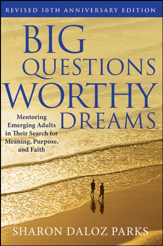 Big Questions, Worthy Dreams: Mentoring Emerging Adults in Their Search for Meaning, Purpose, and Faith