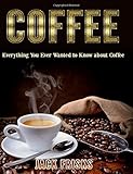 Coffee: Everything You Ever Wanted to Know About Coffee