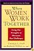 When Women Work Together: Using Our Strengths to Overcome Our Challenges