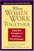 When Women Work Together: Using Our Strengths to Overcome Our Challenges