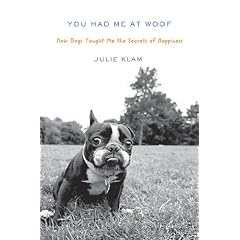 You Had Me at Woof: How Dogs Taught Me the Secrets of Happiness