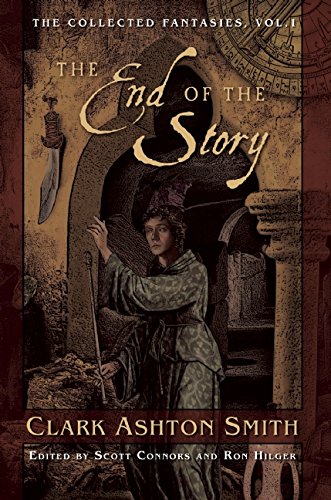 The End of the Story: The Collected Fantasies, Vol. 1 (The Collected Fantasies of Clark Ashton Smith)