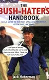 The Bush Hater's Handbook: An A-Z Guide to the Most Appalling Presidency of the Past 100 Years