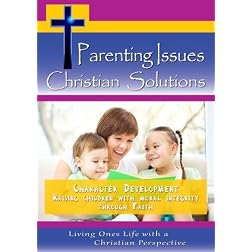 Parenting Issues, Christian Solutions: Character Development - Raising children with moral integrity