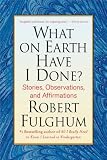 What on Earth Have I Done?: Stories, Observations, and Affirmations