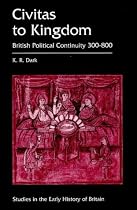 Civitas to Kingdom: British Political Continuity, 300-800 (Studies in the Early History of Britain)