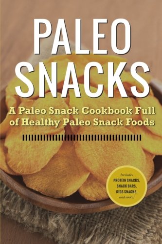 Paleo Snacks: A Paleo Snack Cookbook Full of Healthy Paleo Snack Foods