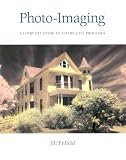 Photo-Imaging: A Complete Visual Guide to Alternative Techniques and Processes (Photography for All Levels: Advanced) Jill Enfield