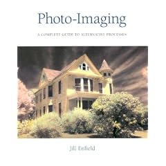 Photo-imaging: A Complete Visual Guide to Alternative Techniques and Processes (Photography for All Levels: Advanced)